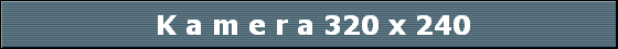  K a m e r a 320 x 240